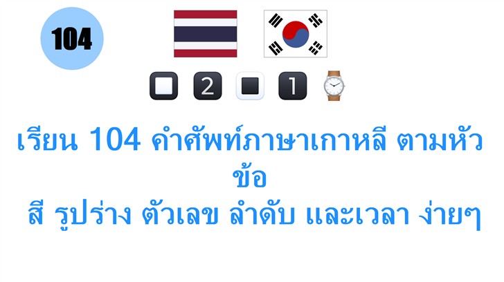 เรียน 104 คำศัพท์ภาษาเกาหลี ตามหัวข้อ: สี รูปร่าง ตัวเลข ลำดับ และเวลา ง่ายๆ สำหรับคนไทย!